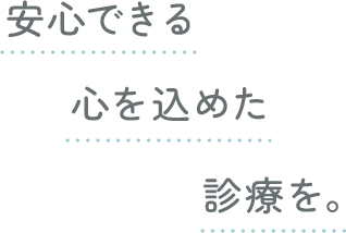 安心できる心を込めた診療を。