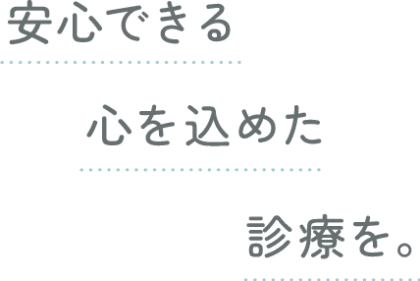 安心できる心を込めた診療を。
